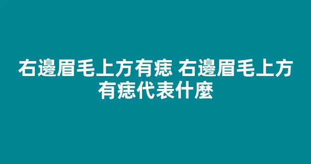 右邊眉毛上方有痣 右邊眉毛上方有痣代表什麼